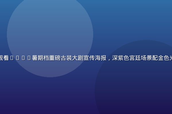 星空传媒在线观看2026暑期档重磅古装大剧宣传海报，深紫色宫廷场景配金色光效，气势恢宏
